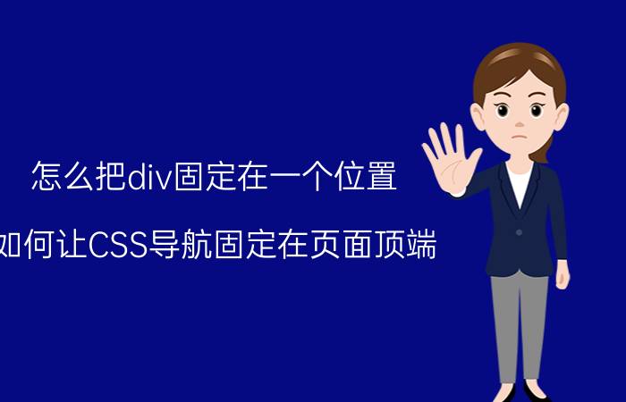 怎么把div固定在一个位置 如何让CSS导航固定在页面顶端？